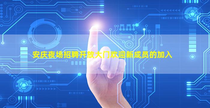 安庆夜场招聘开放大门欢迎新成员的加入