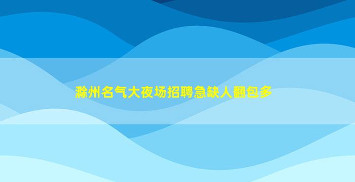 滁州名气大夜场招聘急缺人翻包多
