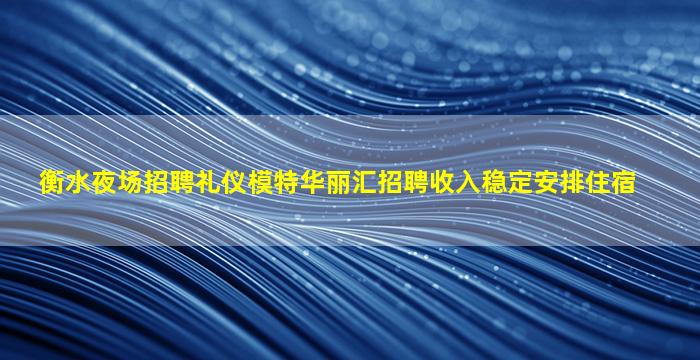 衡水夜场招聘礼仪模特华丽汇招聘收入稳定安排住宿